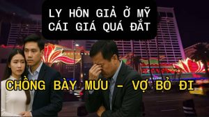 VIỆT KIỀU LY HÔN GIẢ – TRẢ GIÁ QUÁ ĐẮT: CHỒNG BÀY MƯU – VỢ BỎ ĐI