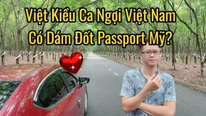 Việt Kiều Ca Ngợi Việt Nam: Có Dám Bỏ Quốc Tịch Mỹ
