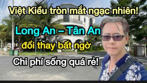 Việt Kiều tròn mắt ngạc nhiên: Long An – Tân An đổi thay bất ngờ, chi phí sống quá rẻ!